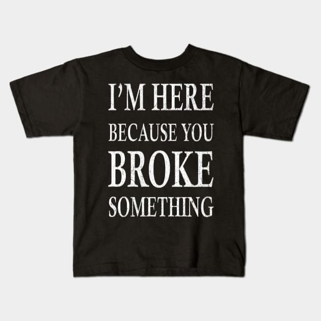 I'm Here Because You Broke Something Kids T-Shirt by TooplesArt